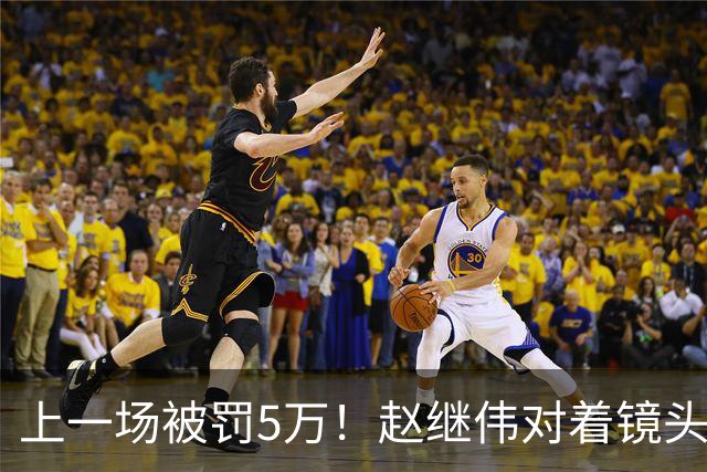 上一场被罚5万！赵继伟对着镜头调侃克里斯：“主角儿，有米”