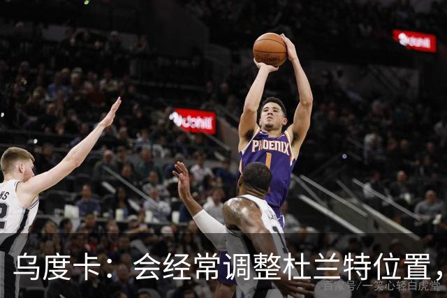 乌度卡：会经常调整杜兰特位置，让他更难被包夹