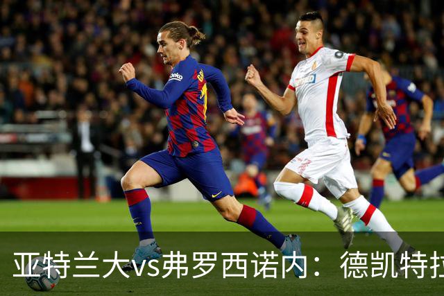 亚特兰大vs弗罗西诺内：德凯特拉雷、埃尔马斯首发，卡洛、奥约诺出战