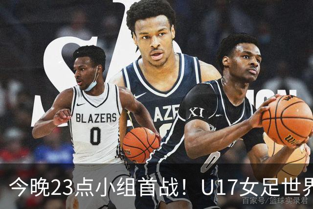 今晚23点小组首战！U17女足世界杯开打，，中国姑娘迎战肯尼亚