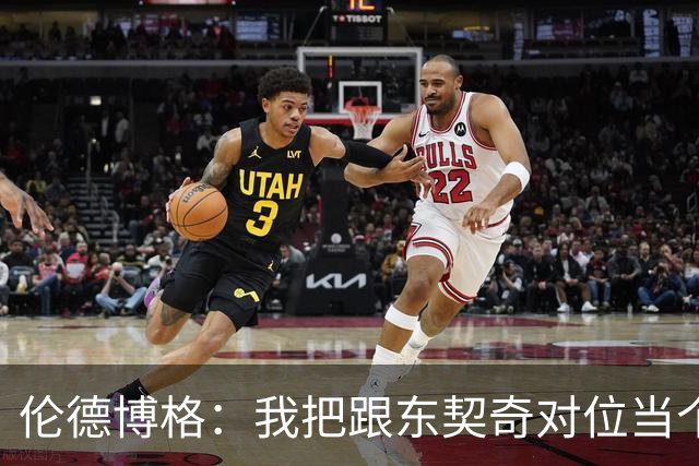 伦德博格：我把跟东契奇对位当个人恩怨，我跟他说他很烂
