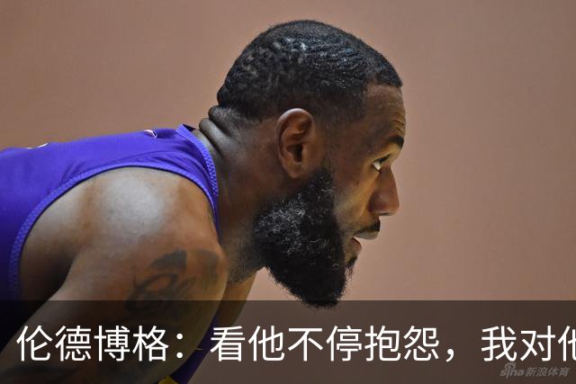 伦德博格：看他不停抱怨，我对他失去所有尊重