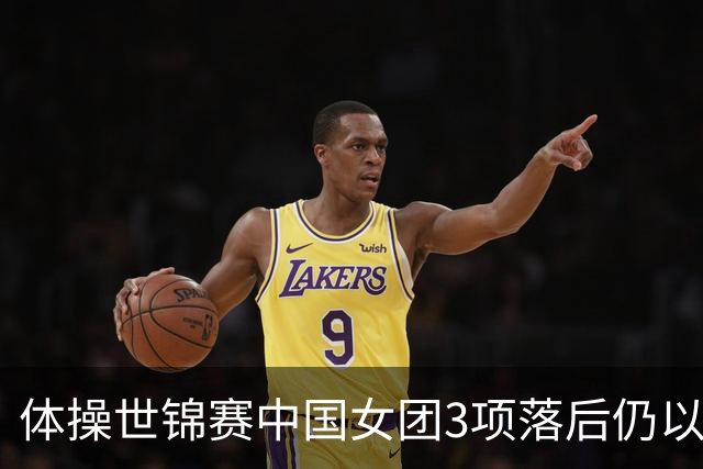 体操世锦赛中国女团3项落后仍以12套0失误夺金，打破美国20年垄断