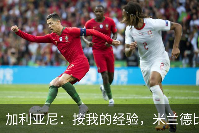 加利亚尼：按我的经验，米兰德比不被看好的一方会赢