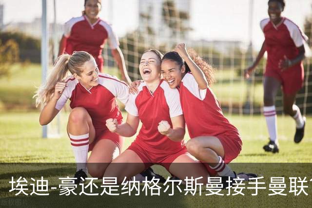 埃迪-豪还是纳格尔斯曼接手曼联？米克尔：我选埃梅里