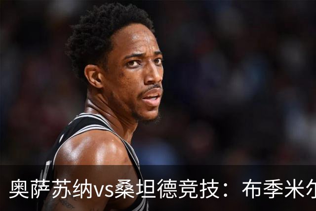奥萨苏纳vs桑坦德竞技：布季米尔、迪巴赞首发，阿吉雷萨瓦拉、马泰奥-普拉蒂出战