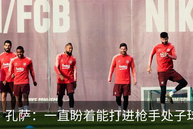 孔萨：一直盼着能打进枪手处子球，定位球教练也说等着我进球