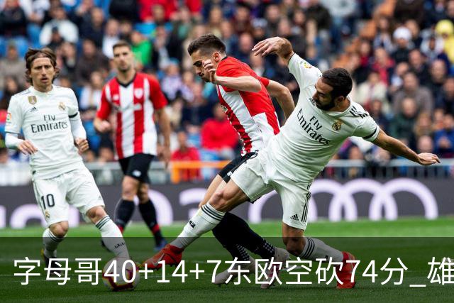 字母哥40+14+7东欧空砍74分 雄鹿险胜独行侠