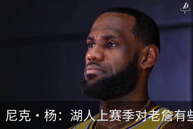 尼克·杨：湖人上赛季对老詹有些不尊重 感觉是在逐渐把他边缘化