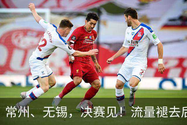 常州、无锡，决赛见！流量褪去后，这届苏超交出了怎样的答卷？