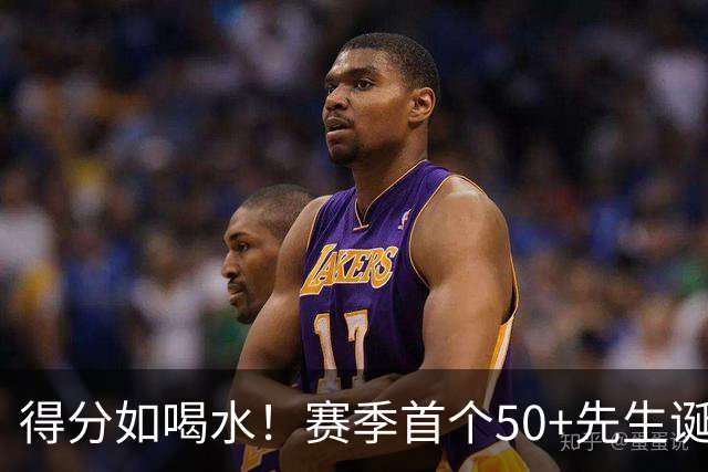 得分如喝水！赛季首个50+先生诞生！