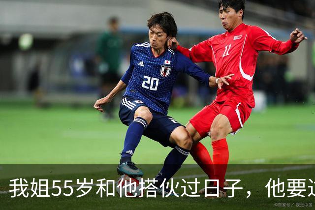 我姐55岁和他搭伙过日子，他要过性生活，生活费还得AA制