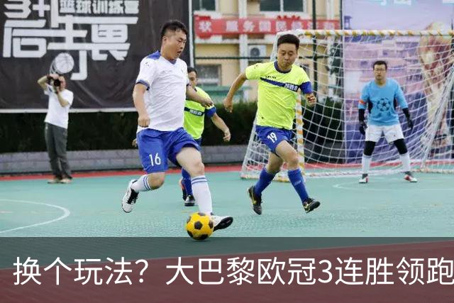 换个玩法？大巴黎欧冠3连胜领跑，前两个夺冠赛季都踢了附加赛