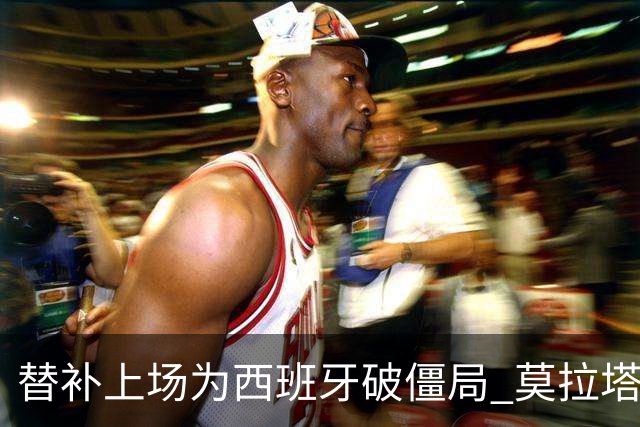 替补上场为西班牙破僵局 莫拉塔获官方全场最佳