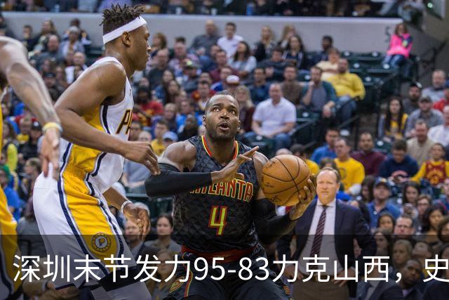 深圳末节发力95-83力克山西，史密斯27+7+5，贺希宁14分12板