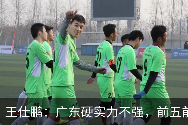 王仕鹏：广东硬实力不强，前五前八都比较困难