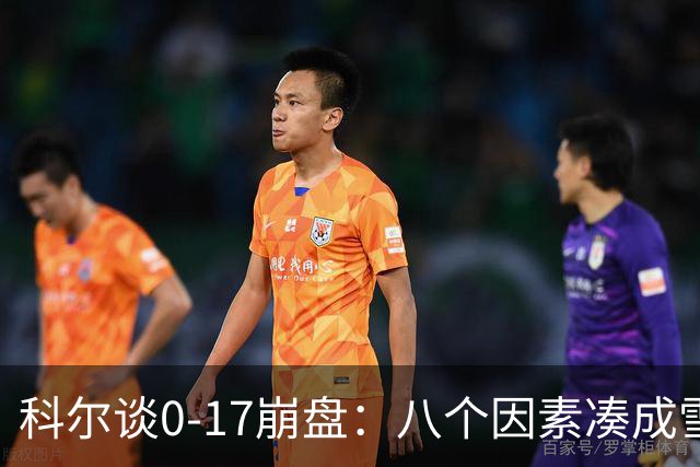 科尔谈0-17崩盘：八个因素凑成雪崩，一个不发生都能赢