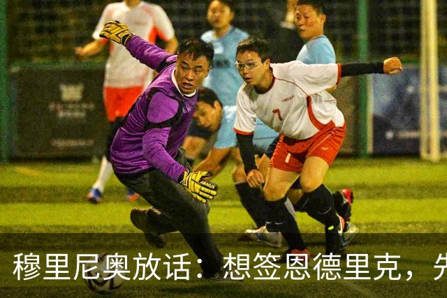 穆里尼奥放话：想签恩德里克，先过我这一关