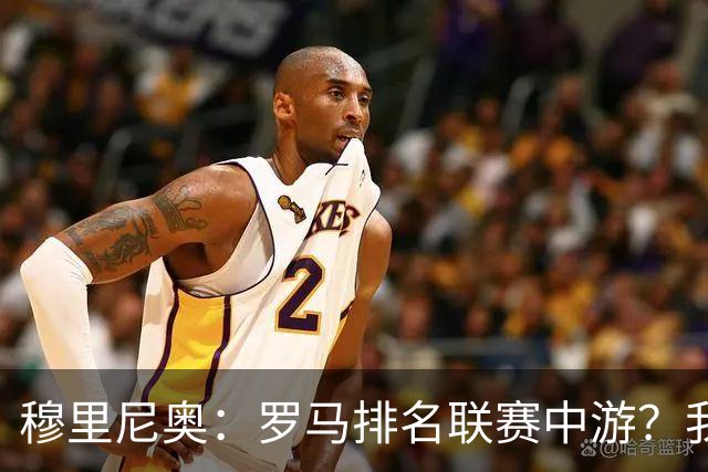 穆里尼奥：罗马排名联赛中游？我们的阵容就这样