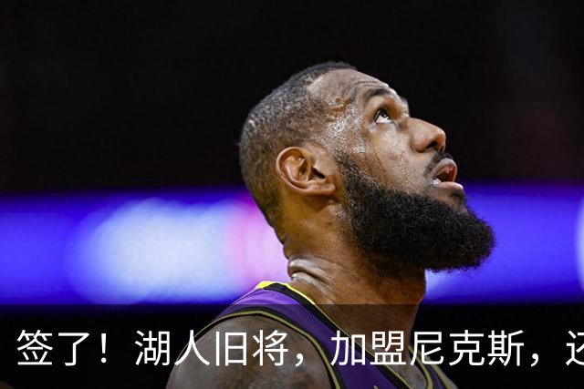 签了！湖人旧将，加盟尼克斯，还能抢救吗？