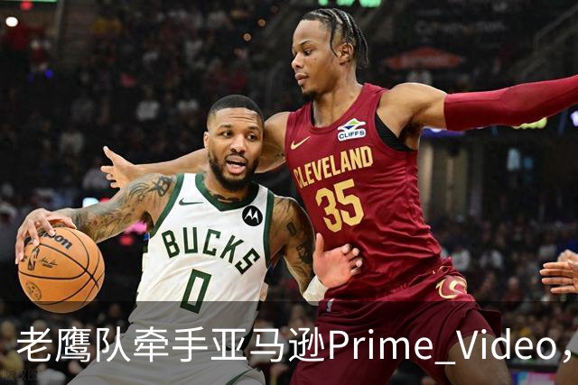 老鹰队牵手亚马逊Prime Video，五州球迷免费看球