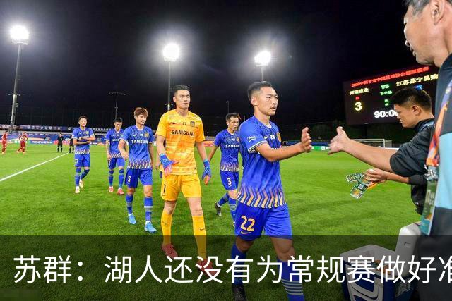 苏群：湖人还没有为常规赛做好准备 新赛季球队最高目标西部前六