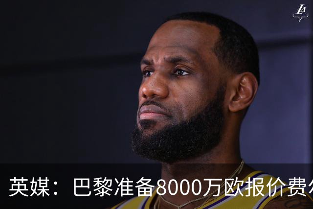 英媒：巴黎准备8000万欧报价费尔明，切尔西也有意