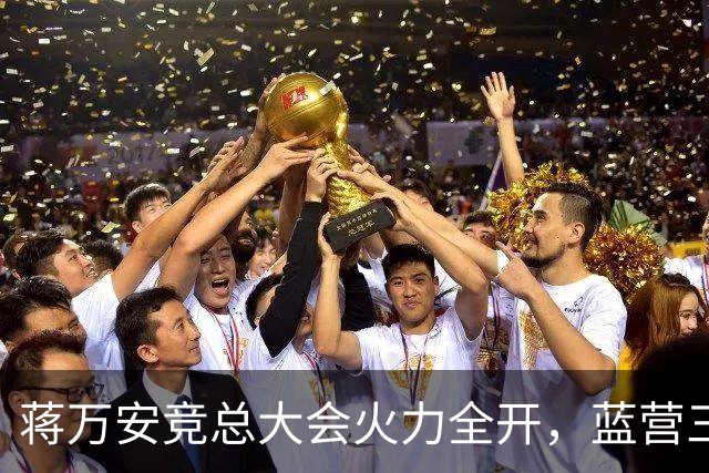 蒋万安竞总大会火力全开，蓝营三子、郑丽文到场站台，赵少康缺席