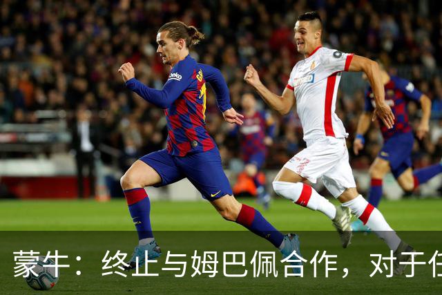 蒙牛：终止与姆巴佩合作，对于任何伤害中国人民感情的言行，坚决抵制、零容忍；姆巴佩发表不当言论，多品牌下架其物料并终止合作