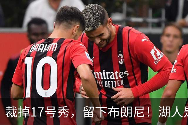 裁掉17号秀，留下布朗尼！湖人是看詹姆斯面子？4点对比给出答案