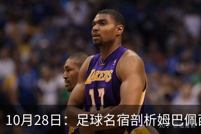 10月28日：足球名宿剖析姆巴佩西甲致歉，央视决定成关键，背后原因引热议