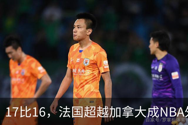 17比16，法国超越加拿大成NBA外籍球员第一来源国