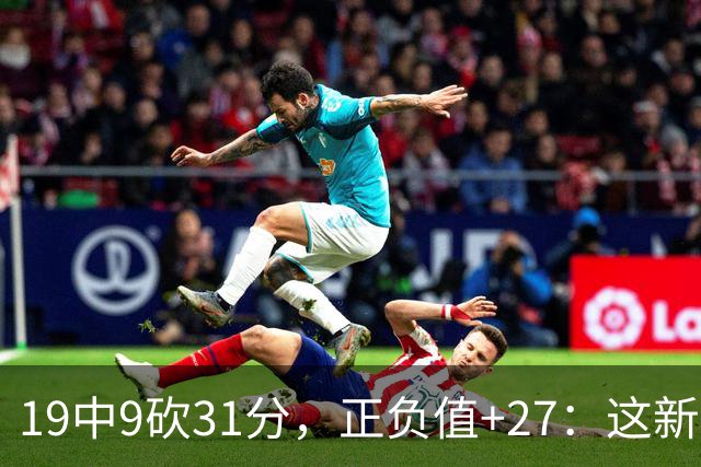 19中9砍31分，正负值+27：这新秀气质真不像新秀