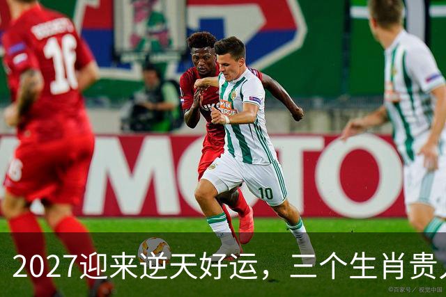 2027迎来逆天好运，三个生肖贵人推着走，事业开新局，一路大顺