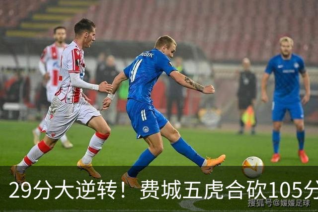 29分大逆转！费城五虎合砍105分，詹姆斯得分不足20