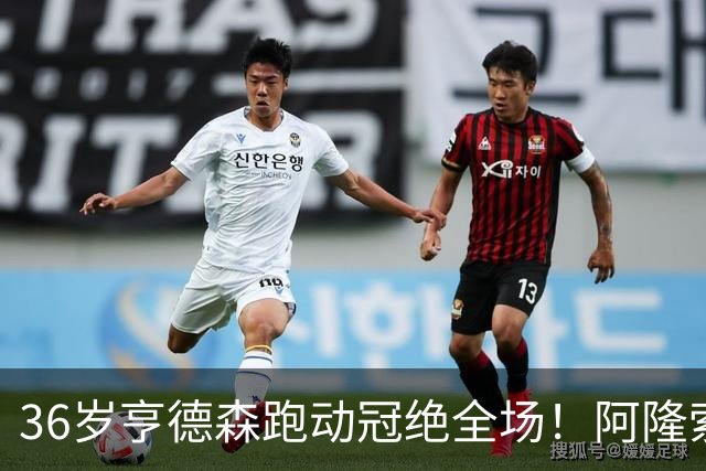 36岁亨德森跑动冠绝全场！阿隆索的战术抉择与切尔西夺冠关键