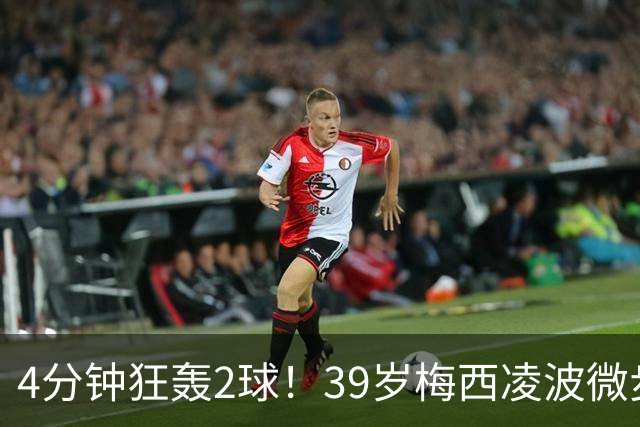 4分钟狂轰2球！39岁梅西凌波微步，50米奔袭两度穿裆戏耍！