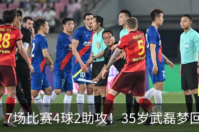 7场比赛4球2助攻！35岁武磊梦回巅峰，他或比韦世豪更适合进国家队