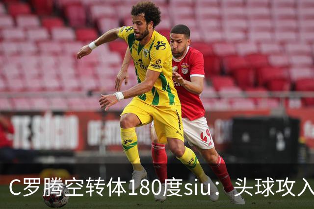 C罗腾空转体180度siu：头球攻入第982球，率队3-1，豪取4连胜